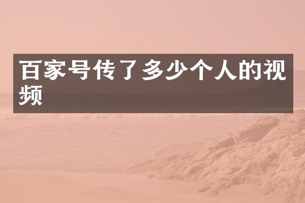 百家号传了多少个人的视频