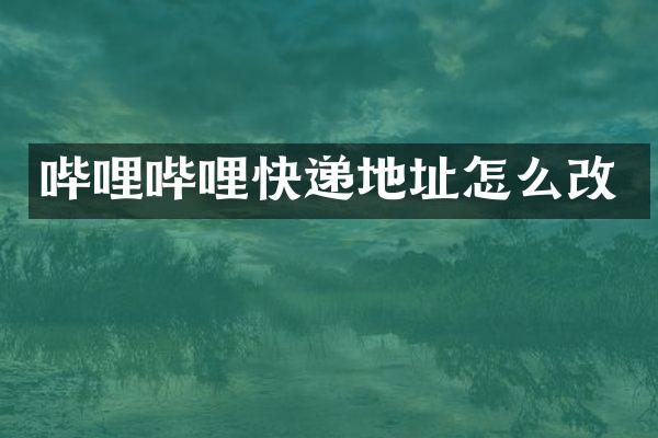 哔哩哔哩快递地址怎么改