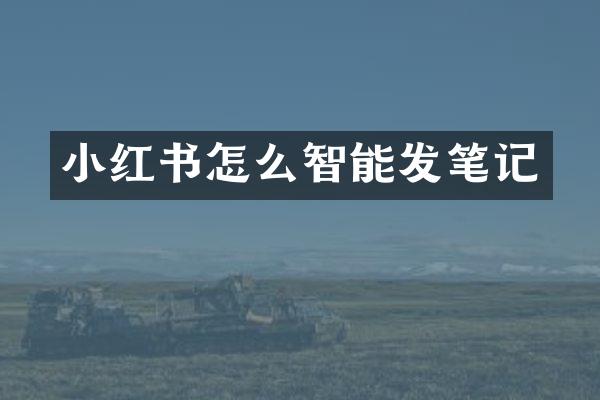 小红书怎么智能发笔记
