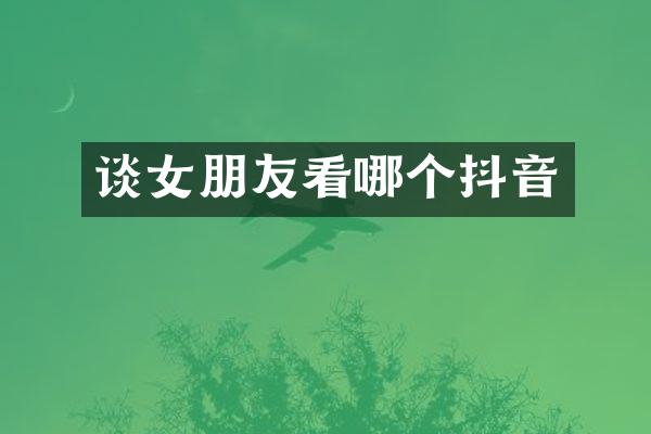谈女朋友看哪个抖音