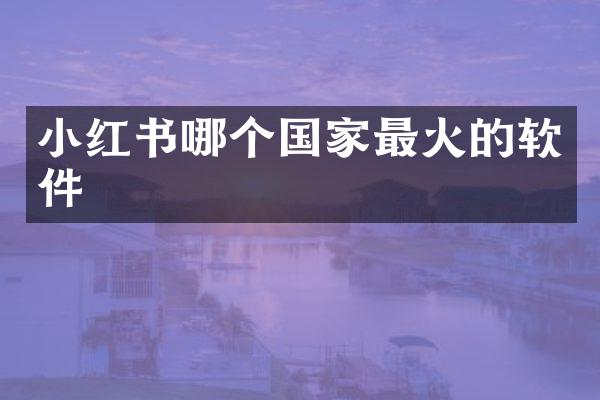 小红书哪个国家最火的软件