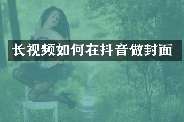 长视频如何在抖音做封面