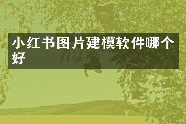 小红书图片建模软件哪个好