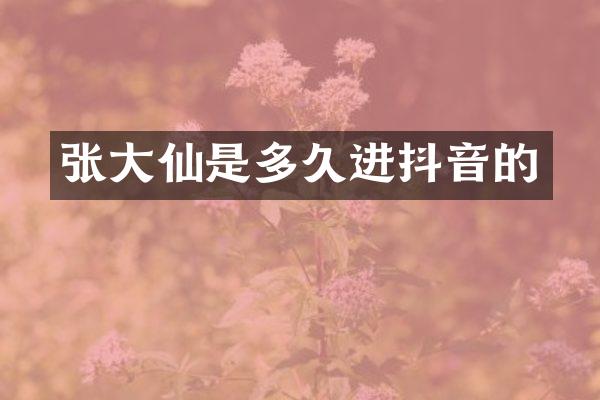 张大仙是多久进抖音的