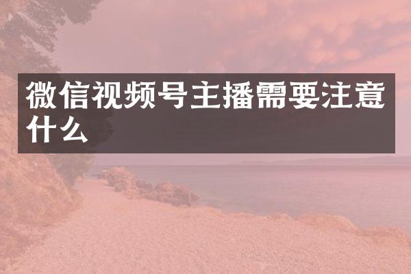 微信视频号主播需要注意什么