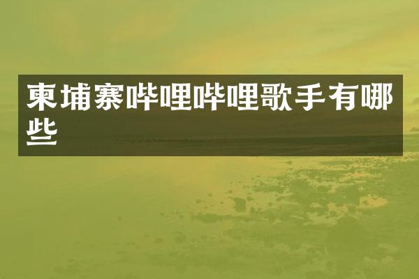 柬埔寨哔哩哔哩歌手有哪些