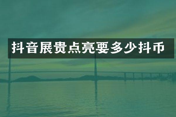 抖音展贵点亮要多少抖币