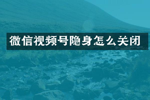 微信视频号隐身怎么关闭