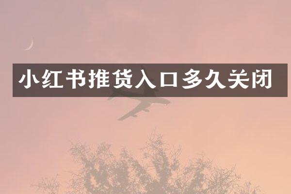 小红书推货入口多久关闭