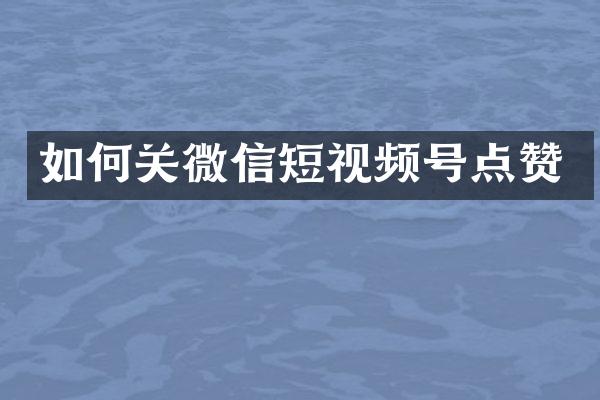 如何关微信短视频号点赞