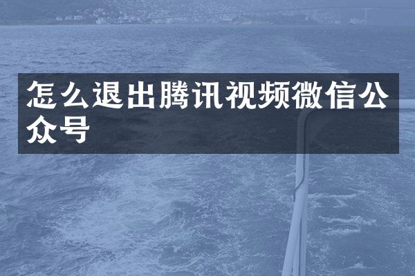 怎么退出腾讯视频微信公众号