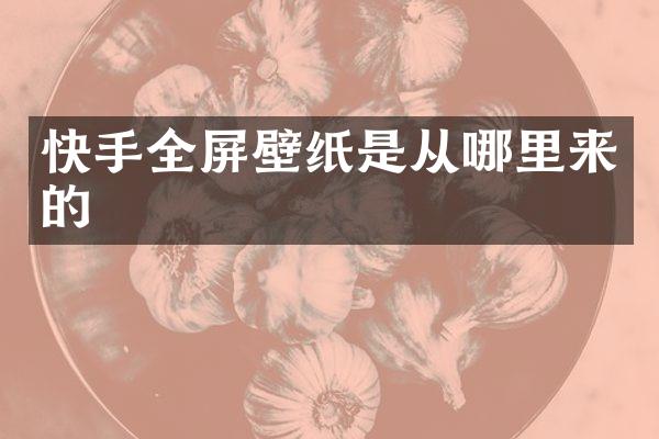 快手全屏壁纸是从哪里来的