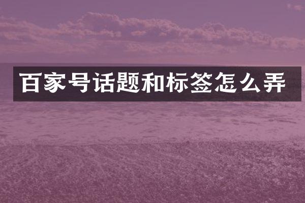 百家号话题和标签怎么弄