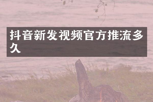 抖音新发视频官方推流多久