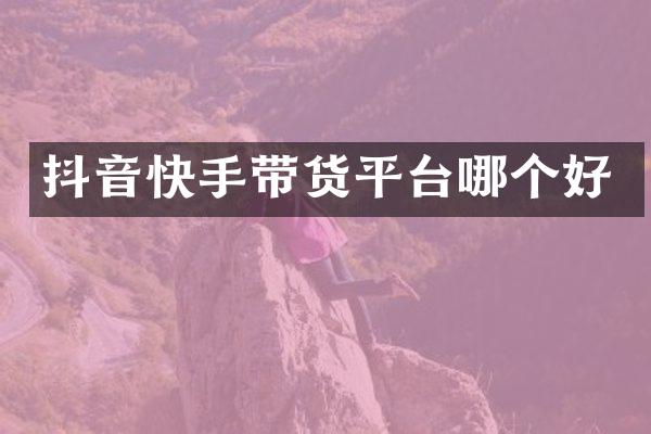 抖音快手带货平台哪个好