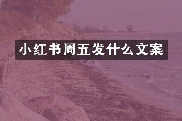 小红书周五发什么文案
