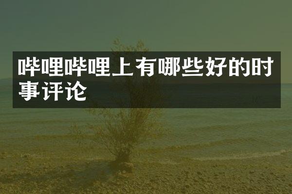 哔哩哔哩上有哪些好的时事评论