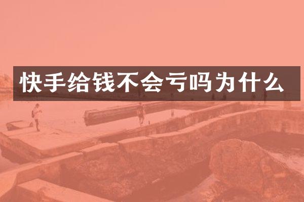 快手给钱不会亏吗为什么