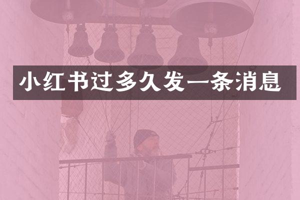 小红书过多久发一条消息