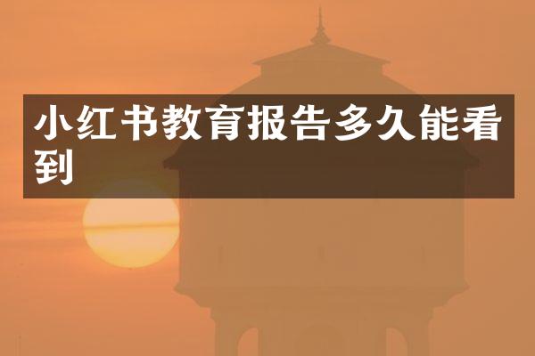 小红书教育报告多久能看到