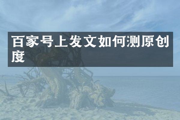 百家号上发文如何测原创度