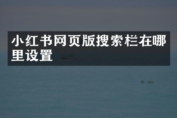 小红书网页版搜索栏在哪里设置