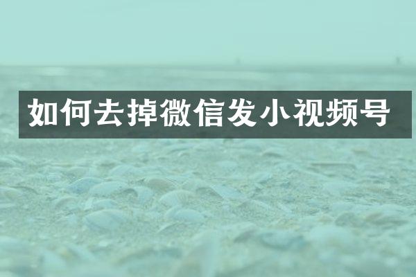 如何去掉微信发小视频号