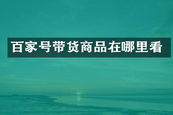 百家号带货商品在哪里看