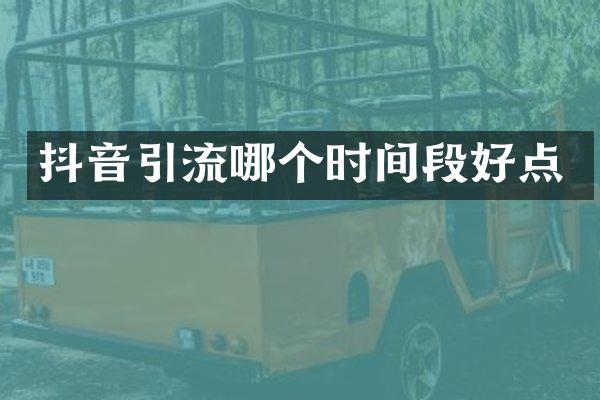 抖音引流哪个时间段好点