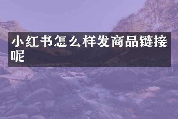 小红书怎么样发商品链接呢