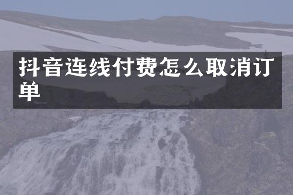 抖音连线付费怎么取消订单