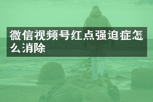 微信视频号红点强迫症怎么消除