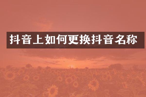 抖音上如何更换抖音名称