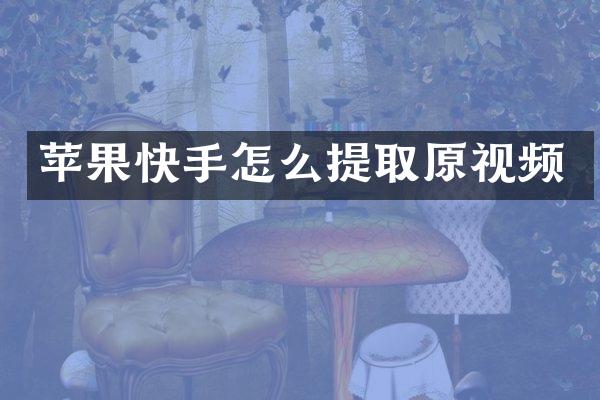 苹果快手怎么提取原视频