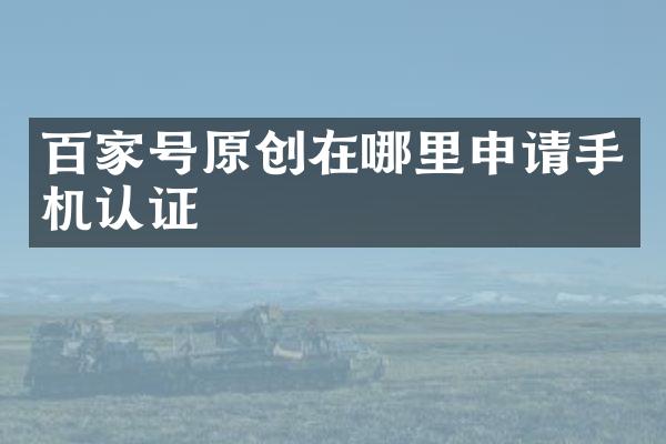 百家号原创在哪里申请手机认证