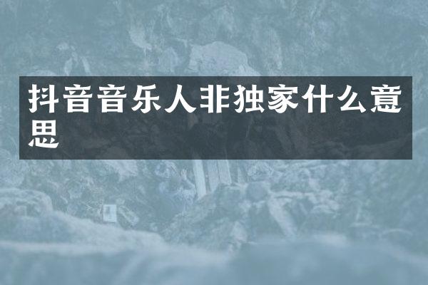 抖音音乐人非独家什么意思
