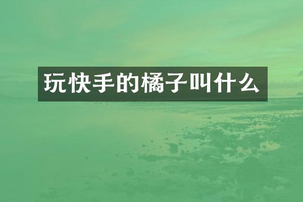 玩快手的橘子叫什么