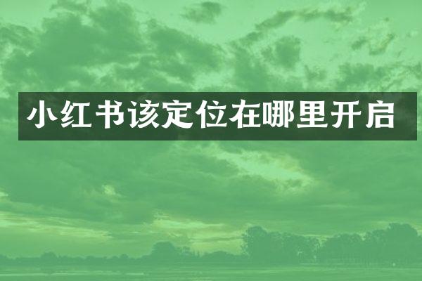 小红书该定位在哪里开启