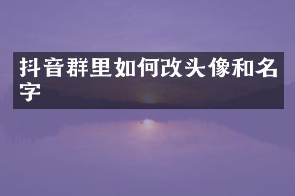 抖音群里如何改头像和名字