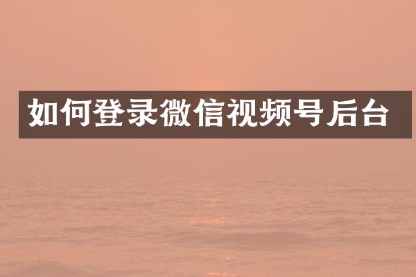 如何登录微信视频号后台