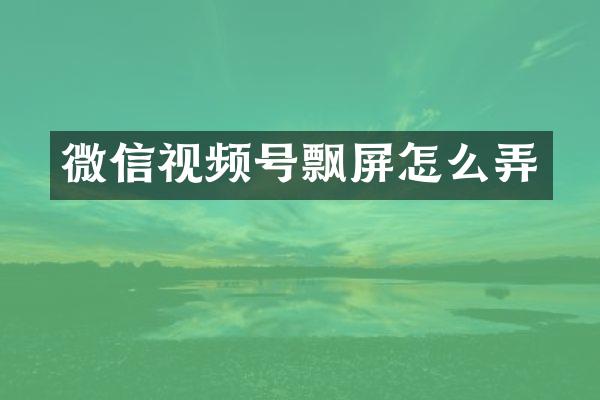 微信视频号飘屏怎么弄