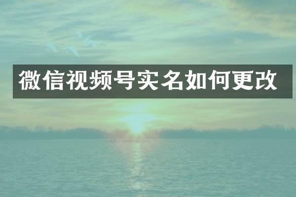 微信视频号实名如何更改