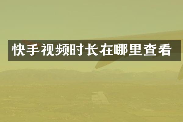 快手视频时长在哪里查看