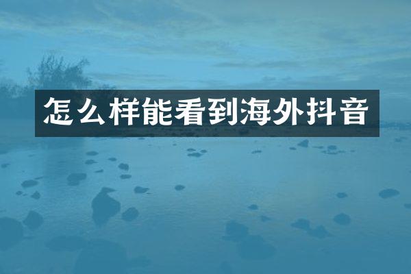 怎么样能看到海外抖音