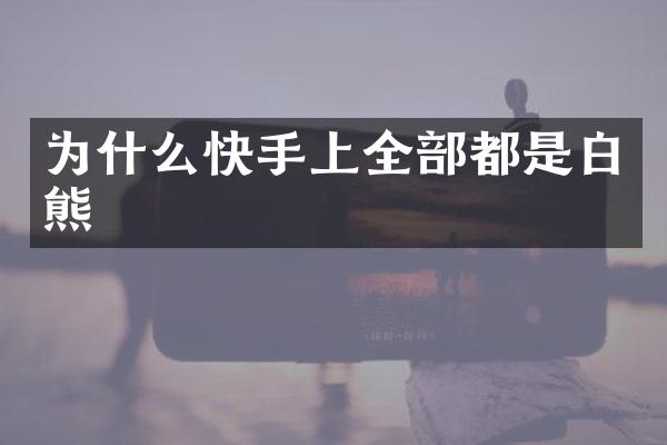 为什么快手上全部都是白熊