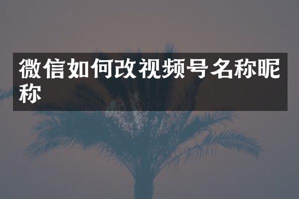微信如何改视频号名称昵称