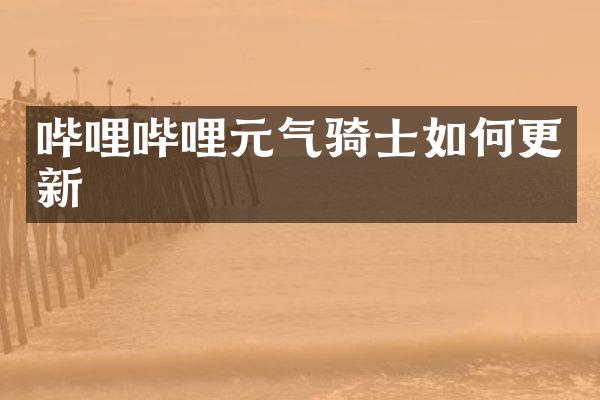 哔哩哔哩元气骑士如何更新