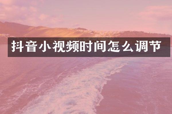 抖音小视频时间怎么调节