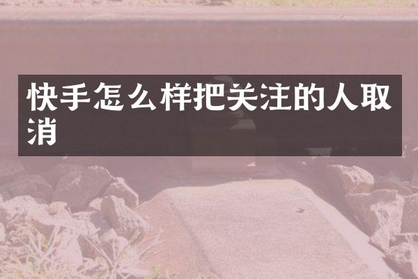 快手怎么样把关注的人取消