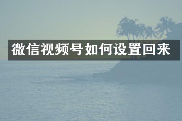 微信视频号如何设置回来